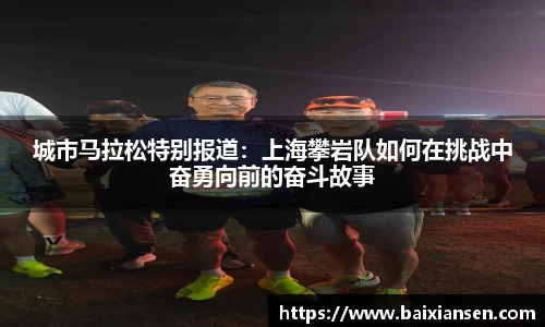 城市马拉松特别报道：上海攀岩队如何在挑战中奋勇向前的奋斗故事