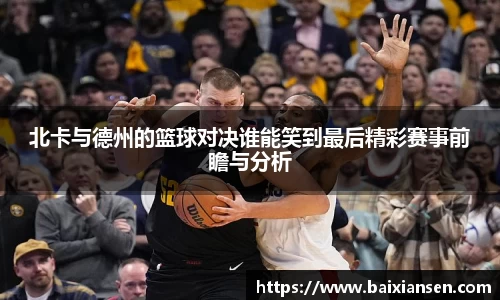北卡与德州的篮球对决谁能笑到最后精彩赛事前瞻与分析