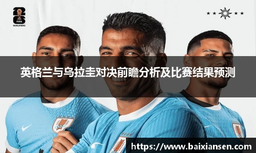 英格兰与乌拉圭对决前瞻分析及比赛结果预测